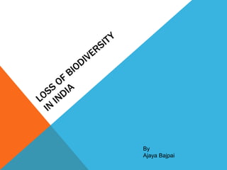 LOSS OF BIODIVERSITYIN INDIA,[object Object],By,[object Object],AjayaBajpai,[object Object]