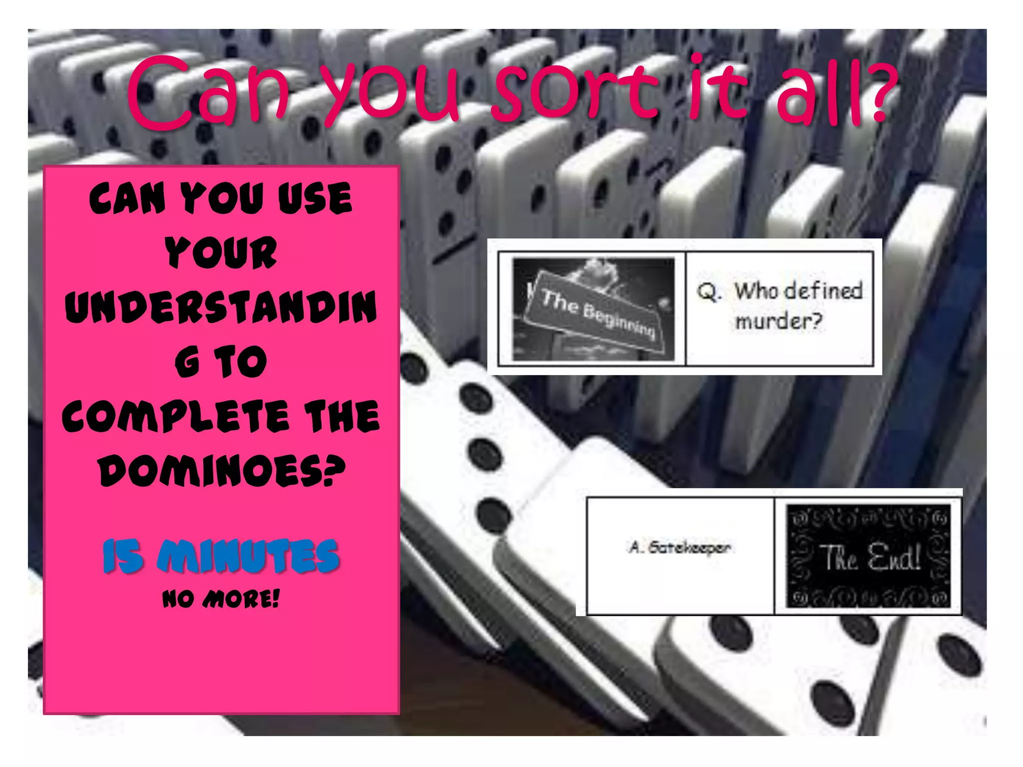 Can you sort it all?
 Can you use
    your
understandin
     g to
complete the
 dominoes?
 15 minutes
   NO MORE!
 