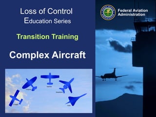 Federal Aviation
Administration
Loss of Control
Education Series
Transition Training
Complex Aircraft
 