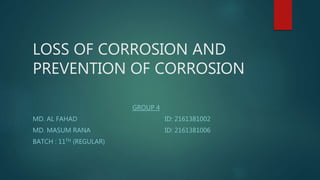 LOSS OF CORROSION AND
PREVENTION OF CORROSION
GROUP 4
MD. AL FAHAD ID: 2161381002
MD. MASUM RANA ID: 2161381006
BATCH : 11TH (REGULAR)
 