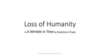 Loss of Humanity 
In A Wrinkle in Timeby Madeleine L’Engle 
Mrs. Salguero. Alfred I. Dupont Middle School 
 