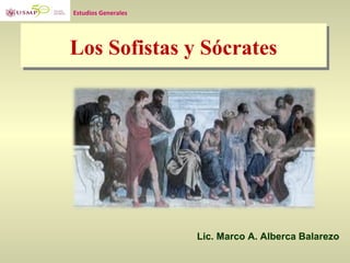 Estudios Generales




Los Sofistas y Sócrates




                     Lic. Marco A. Alberca Balarezo
 