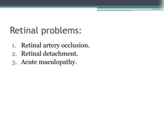 Retinal problems:
1. Retinal artery occlusion.
2. Retinal detachment.
3. Acute maculopathy.
 