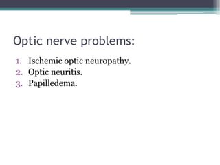 Optic nerve problems:
1. Ischemic optic neuropathy.
2. Optic neuritis.
3. Papilledema.
 