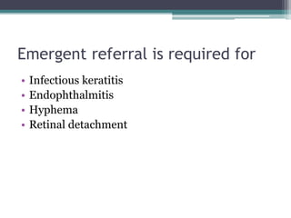 Emergent referral is required for
• Infectious keratitis
• Endophthalmitis
• Hyphema
• Retinal detachment
 