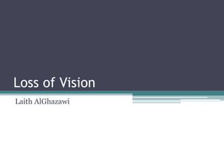 Loss of Vision
Laith AlGhazawi
 
