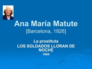 Ana María MatuteAna Matute[Barcelona, 1926][1926] 
La prostitutaLa prostituta 
LOS SOLDADOS LLORAN DE NOCHE 
1964  