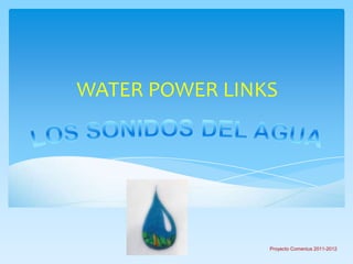 WATER POWER LINKS




                Proyecto Comenius 2011-2012
 