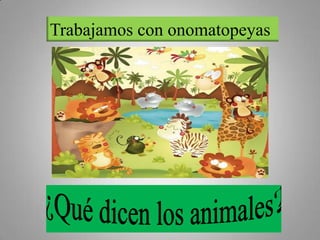 Trabajamos con onomatopeyas ¿Qué dicen los animales? 