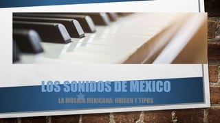 LOS SONIDOS DE MEXICO
LA MÚSICA MEXICANA: ORIGEN Y TIPOS
 