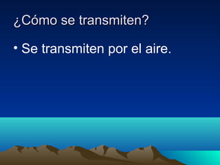 ¿Cómo se transmiten?
• Se transmiten por el aire.