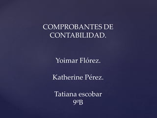 COMPROBANTES DE
CONTABILIDAD.
Yoimar Flórez.
Katherine Pérez.
Tatiana escobar
9ºB
 