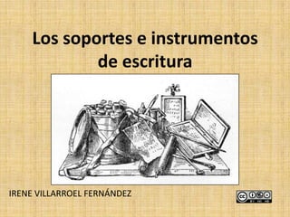 Los soportes e instrumentos
            de escritura




IRENE VILLARROEL FERNÁNDEZ
 