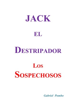JACK
    EL

DESTRIPADOR
    LOS
SOSPECHOSOS

          Gabriel Pombo
 