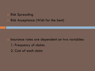  Risk Spreading
 Risk Acceptance (Wish for the best)
INSURANCE RATES
 Insurance rates are dependent on two variables:
1. Frequency of claims
2. Cost of each claim
 