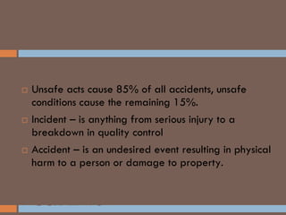 SAFETY AND LP
 Unsafe acts cause 85% of all accidents, unsafe
conditions cause the remaining 15%.
 Incident – is anything from serious injury to a
breakdown in quality control
 Accident – is an undesired event resulting in physical
harm to a person or damage to property.
ACCEPTABLE WAYS TO REMEDY
ACCIDENTS
 