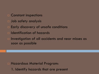  Constant inspections
 Job safety analysis
 Early discovery of unsafe conditions
 Identification of hazards
 Investigation of all accidents and near misses as
soon as possible
HAZMAT
 Hazardous Material Program:
1. Identify hazards that are present
 