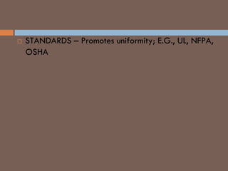  STANDARDS – Promotes uniformity; E.G., UL, NFPA,
OSHA
 
