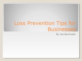 Loss Prevention Tips for
             Businesses
                By Joe Buchwald
 