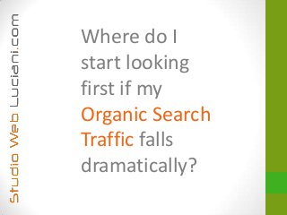 Where do I
start looking
first if my
Organic Search
Traffic falls
dramatically?
 