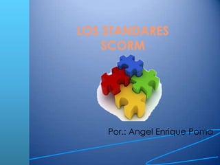 LOS STANDARES
    SCORM




    Por.: Angel Enrique Poma
 