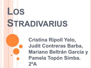 LOS
STRADIVARIUS
Cristina Ripoll Yelo,
Judit Contreras Barba,
Mariano Beltrán García y
Pamela Topón Simba.
2ºA
 