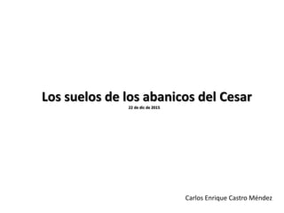 Los suelos de los abanicos del Cesar
22 de dic de 2015
Carlos Enrique Castro Méndez
 