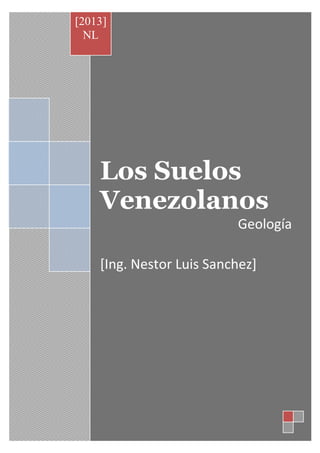 Los Suelos
Venezolanos
Geología
[Ing. Nestor Luis Sanchez]
[2013]
NL
 