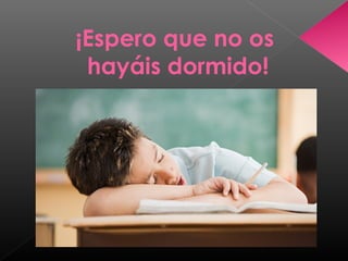 ¡Espero que no os
hayáis dormido!
 
