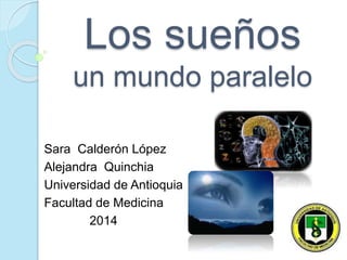 Los sueños
un mundo paralelo
Sara Calderón López
Alejandra Quinchia
Universidad de Antioquia
Facultad de Medicina
2014
 