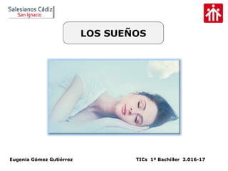 Eugenia Gómez Gutiérrez TICs 1º Bachiller 2.016-17
LOS SUEÑOS
 