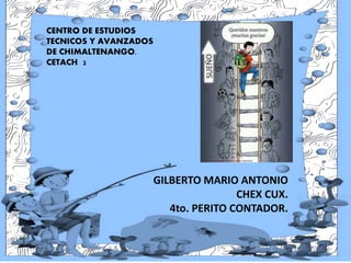 5
CENTRO DE ESTUDIOS
TECNICOS Y AVANZADOS
DE CHIMALTENANGO.
CETACH 2
GILBERTO MARIO ANTONIO
CHEX CUX.
4to. PERITO CONTADOR.
 