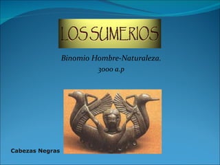 Binomio Hombre-Naturaleza.
                          3000 a.p




Cabezas Negras
 