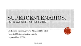 Guillermo Rivera Arroyo, MD, MHPS, PhD
Hospital Universitario Japonés
Universidad UPSA
Abril, 2016
 