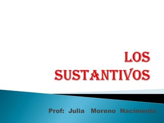 Los    sustantivos Prof:  Julia   Moreno  Nacimento 