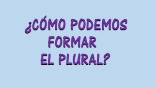 ¿CÓMO PODEMOS
FORMAR
EL PLURAL?
 