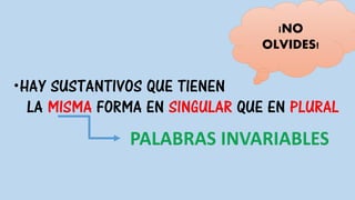 HAY SUSTANTIVOS QUE TIENEN
LA MISMA FORMA EN SINGULAR QUE EN PLURAL
¡NO
OLVIDES!
 