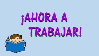 ¡AHORA A
TRABAJAR!
 