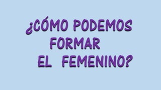 ¿CÓMO PODEMOS
FORMAR
EL FEMENINO?
 