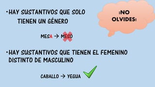 HAY SUSTANTIVOS QUE SOLO
TIENEN UN GÉNERO
MESA  MESO
HAY SUSTANTIVOS QUE TIENEN EL FEMENINO
DISTINTO DE MASCULINO
CABALLO  YEGUA
¡NO
OLVIDES!
 