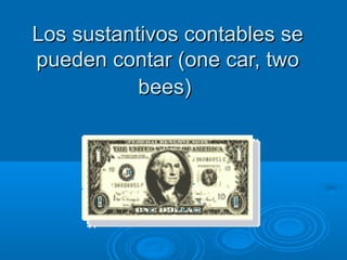 Los sustantivos contables seLos sustantivos contables se
pueden contar (one car, twopueden contar (one car, two
bees)bees)
 