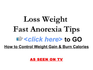 Loss Weight
    Fast Anorexia Tips
         <click here> to GO
How to Control Weight Gain & Burn Calories


            AS SEEN ON TV
 