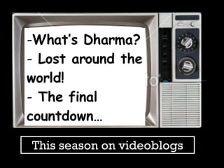 What’s Dharma? Lost around the world! The final countdown… This season on videoblogs 