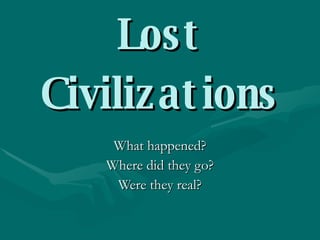 Lost Civilizations What happened? Where did they go? Were they real? 