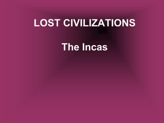 LOST CIVILIZATIONS

    The Incas
 