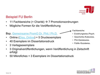 Beispiel FU Berlin
Seite 58
• 11 Fachbereiche (+ Charité)  7 Promotionsordnungen
• Mögliche Formen für die Veröffentlichu...