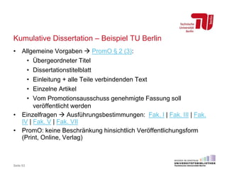 Kumulative Dissertation – Beispiel TU Berlin
• Allgemeine Vorgaben  PromO § 2 (3):
• Übergeordneter Titel
• Dissertations...