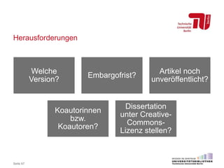 Herausforderungen
Welche
Version?
Embargofrist?
Artikel noch
unveröffentlicht?
Koautorinnen
bzw.
Koautoren?
Dissertation
unter Creative-
Commons-
Lizenz stellen?
Seite 67
 
