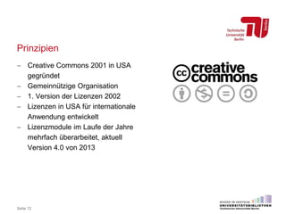 Prinzipien
 Creative Commons 2001 in USA
gegründet
 Gemeinnützige Organisation
 1. Version der Lizenzen 2002
 Lizenzen...