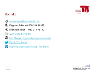 Kontakt
Seite 88
openaccess@ub.tu-berlin.de
Dagmar Schobert 030 314 76127
Michaela Voigt 030 314 76130
www.ub.tu-berlin.de/
http://blogs.ub.tu-berlin.de/openaccess/
@UB_TU_Berlin
http://de.slideshare.net/UB_TU_Berlin
 